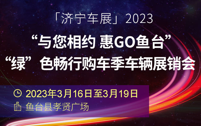 「济宁车展」2023“与您相约 惠Go鱼台”-“绿”色畅行购车季车辆展销会