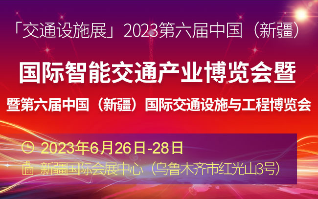 「交通设施展」2023第六届中国（新疆）国际智能交通产业博览会暨第六届中国（新疆）国际交通设施与工程博览会