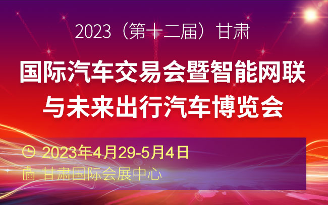 「兰州五一车展」2023（第十二届）甘肃国际汽车交易会暨智能网联与未来出行汽车博览会