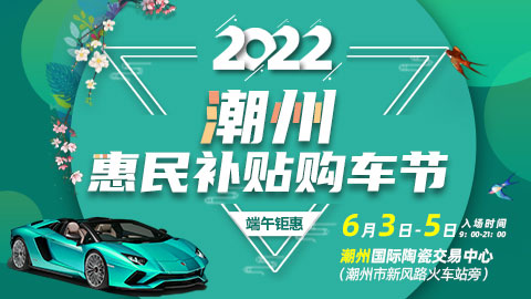 「潮州端午车展」2022潮州端午惠民补贴购车节