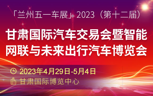「兰州五一车展」2023（第十二届）甘肃国际汽车交易会暨智能网联与未来出行汽车博览会