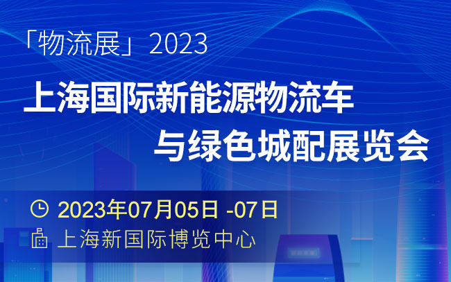 「物流展」2023上海国际新能源物流车与绿色城配展览会