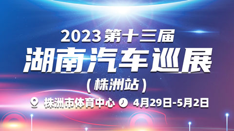 「株洲五一车展」2023第十三届湖南汽车巡展株洲站