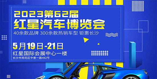 「长沙车展」2023第六十二届长沙红星国际会展中心汽车博览会