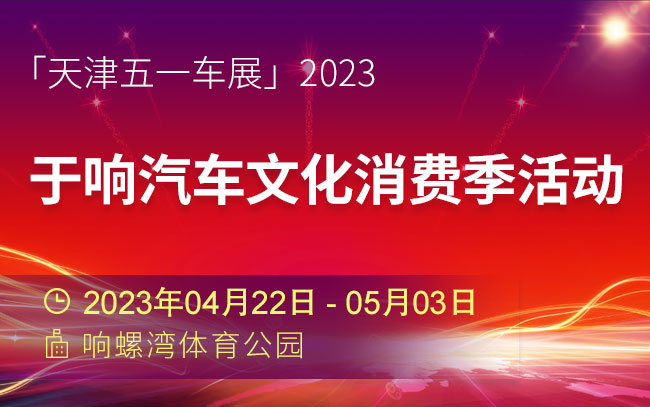 「天津五一车展」2023于响汽车文化消费季活动