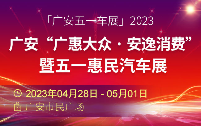 「广安五一车展」2023广安“广惠大众 · 安逸消费”暨五一惠民汽车展