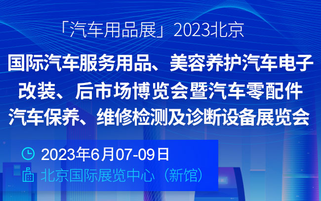 「汽车用品展」2023国际汽车服务用品、美容养护汽车电子、改装、后市场博览会暨汽车零配件、汽车保养、维修检测及诊断设备展览会