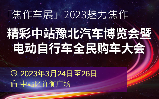 「焦作车展」2023魅力焦作精彩中站豫北汽车博览会暨电动自行车全民购车大会