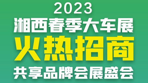「湘西车展」2023湘西春季大车展火热招商中