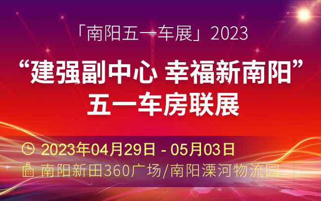 「南阳五一车展」2023“建强副中心 幸福新南阳”五一车房联展