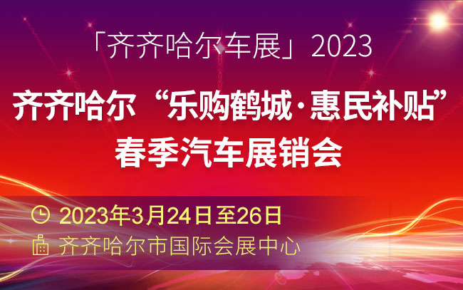 「齐齐哈尔车展」2023齐齐哈尔“乐购鹤城·惠民补贴”春季汽车展销会
