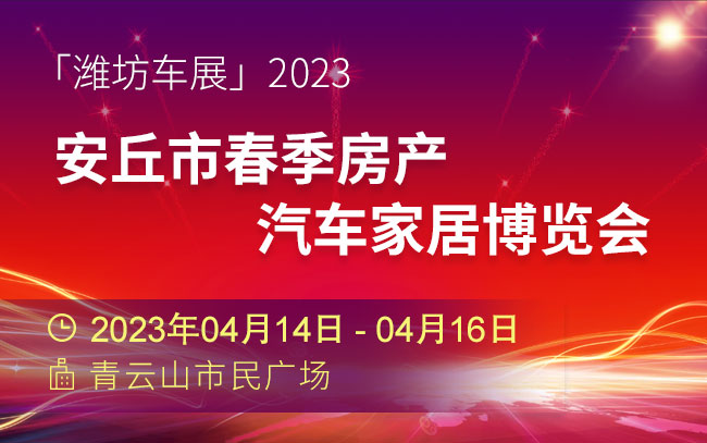 「潍坊车展」2023安丘市春季房产汽车家居博览会
