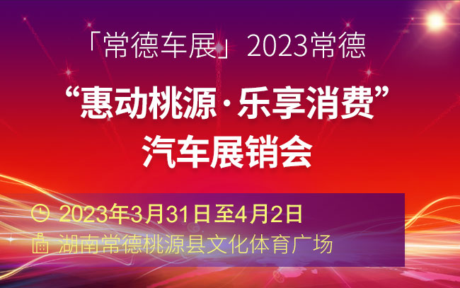 「常德车展」2023“惠动桃源·乐享消费” 汽车展销会