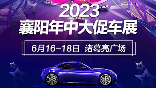 「襄阳车展」2023襄阳年中大促车展6月16日盛大启幕
