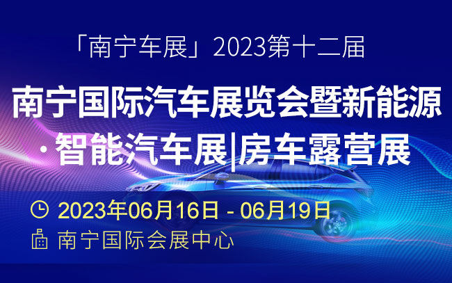 「南宁车展」2023年第十二届南宁国际汽车展览会暨新能源·智能汽车展|房车露营展