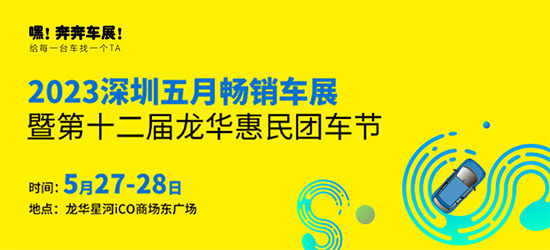 「深圳车展」2023深圳五月畅销车展暨第十二届龙华惠民团车节27日开幕