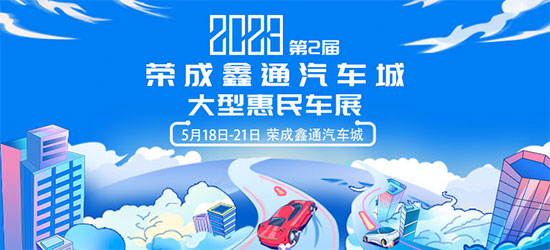 「威海车展」2023第2届荣成鑫通汽车城大型惠民车展