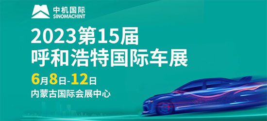 「呼和浩特车展」2023第15届呼和浩特国际车展