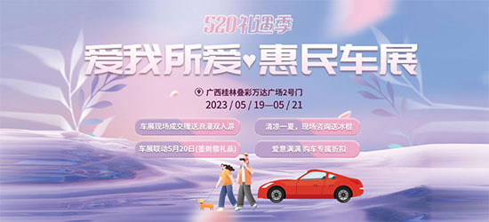 「桂林车展」2023桂林520礼遇季爱我所爱·惠民车展5月19日盛大开幕