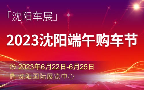 「沈阳车展」2023沈阳端午购车节