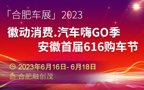 「合肥车展」2023徽动消费●汽车嗨GO季安徽首届616购车节