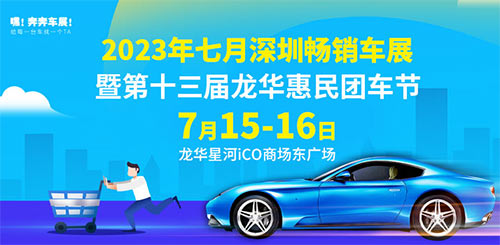 「深圳车展」2023七月深圳畅销车展暨第十三届龙华惠民团车节