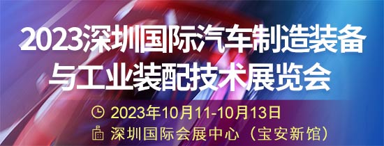 「深圳汽车制造装备展」2023深圳国际汽车制造装备与工业装配技术展览会