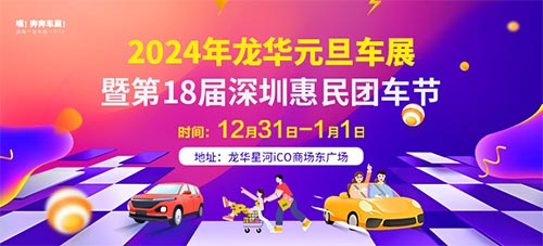 「深圳元旦车展」2024年龙华元旦车展暨第18届深圳惠民团车节