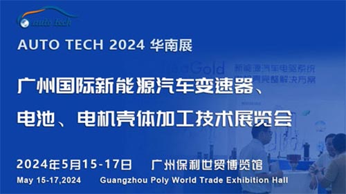 「新能源汽车变速器展」2024广州国际新能源汽车变速器、电池、电机壳体加工技术展览会