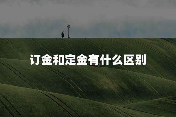 订金和定金有什么区别