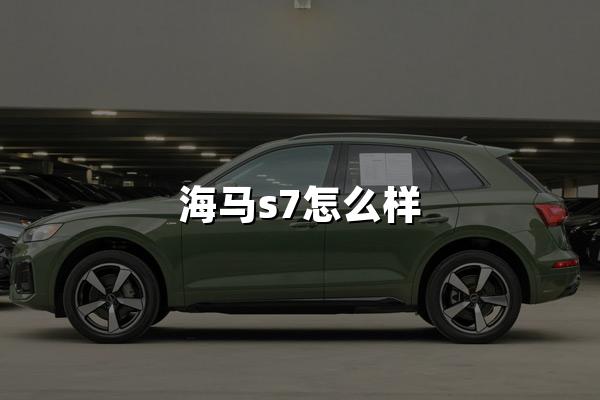 海马S7怎么样？海马S7车主测评