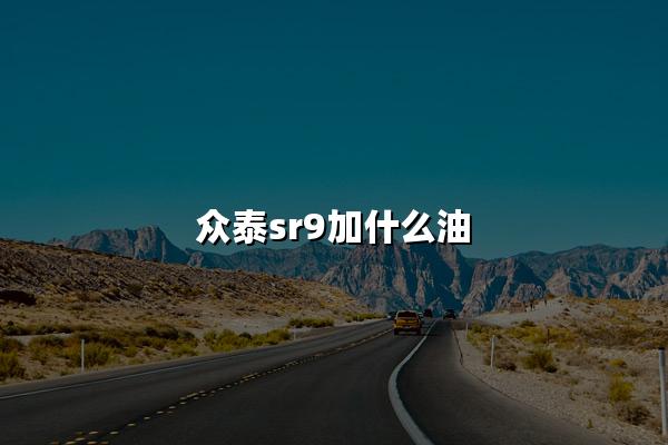 众泰sr9加什么油