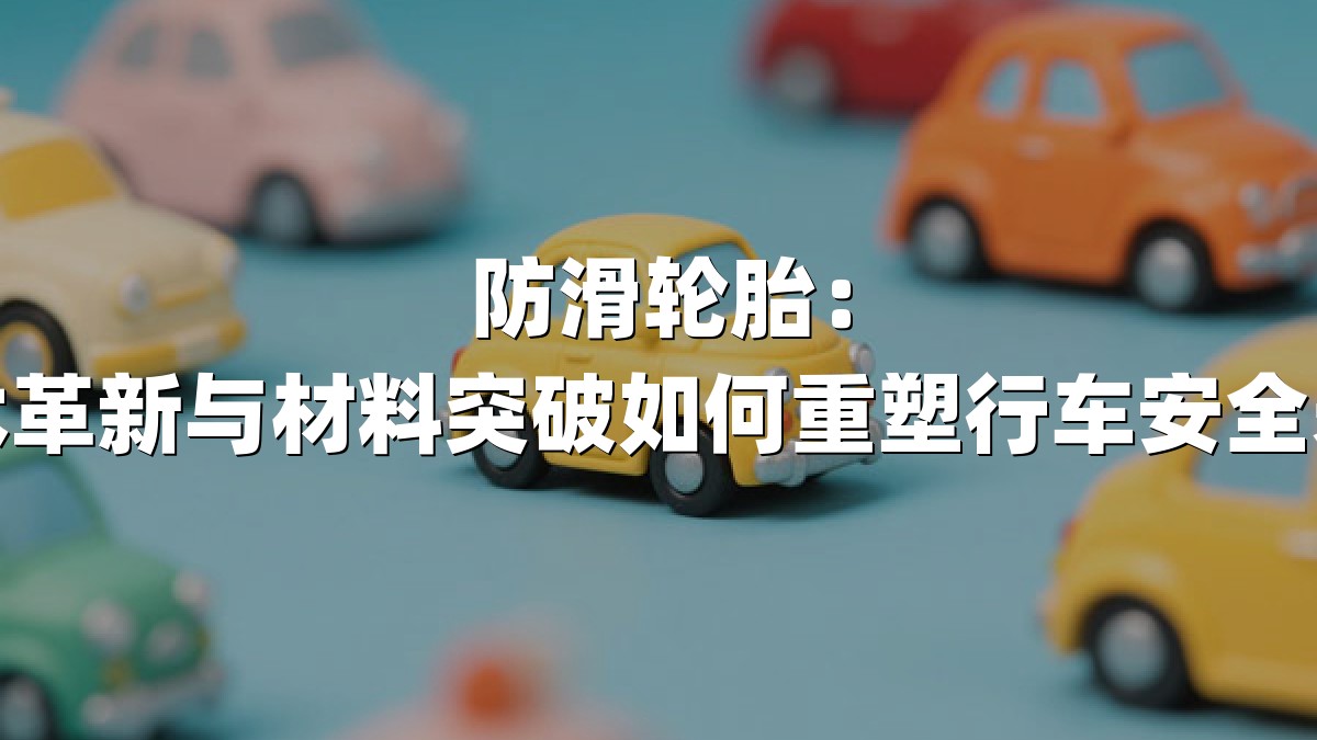 防滑轮胎：技术革新与材料突破如何重塑行车安全未来