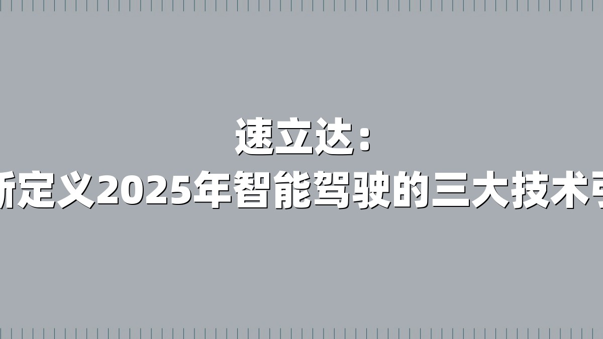 速立达：重新定义2025年智能驾驶的三大技术引擎