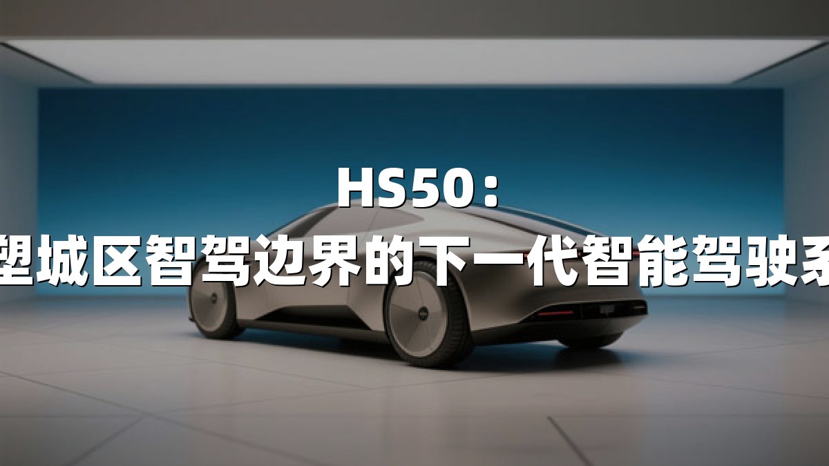 HS50：重塑城区智驾边界的下一代智能驾驶系统