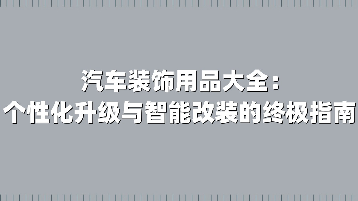 汽车装饰用品大全：个性化升级与智能改装的终极指南