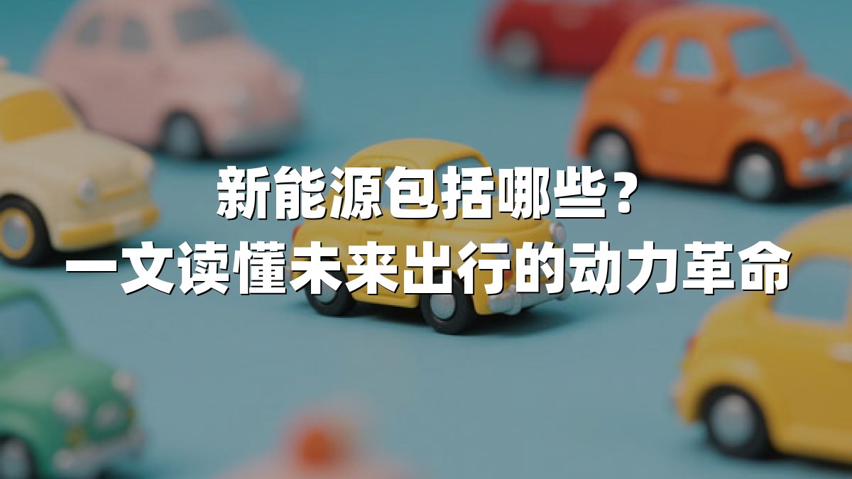新能源包括哪些？一文读懂未来出行的动力革命
