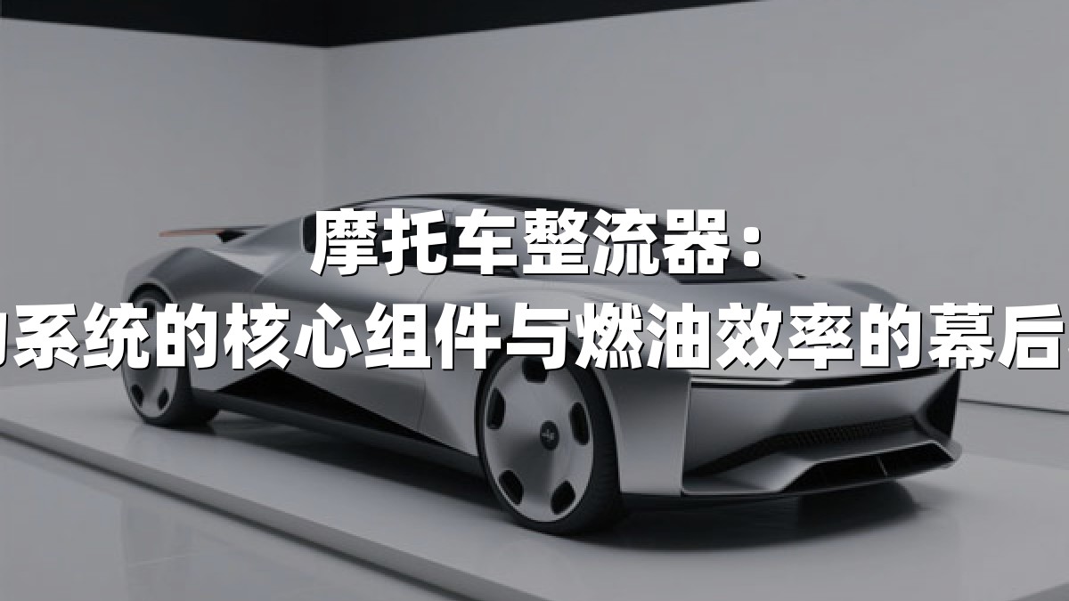 摩托车整流器：电力系统的核心组件与燃油效率的幕后功臣
