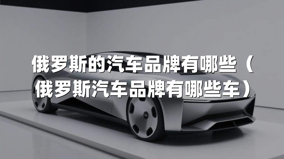 俄罗斯的汽车品牌有哪些（俄罗斯汽车品牌有哪些车）