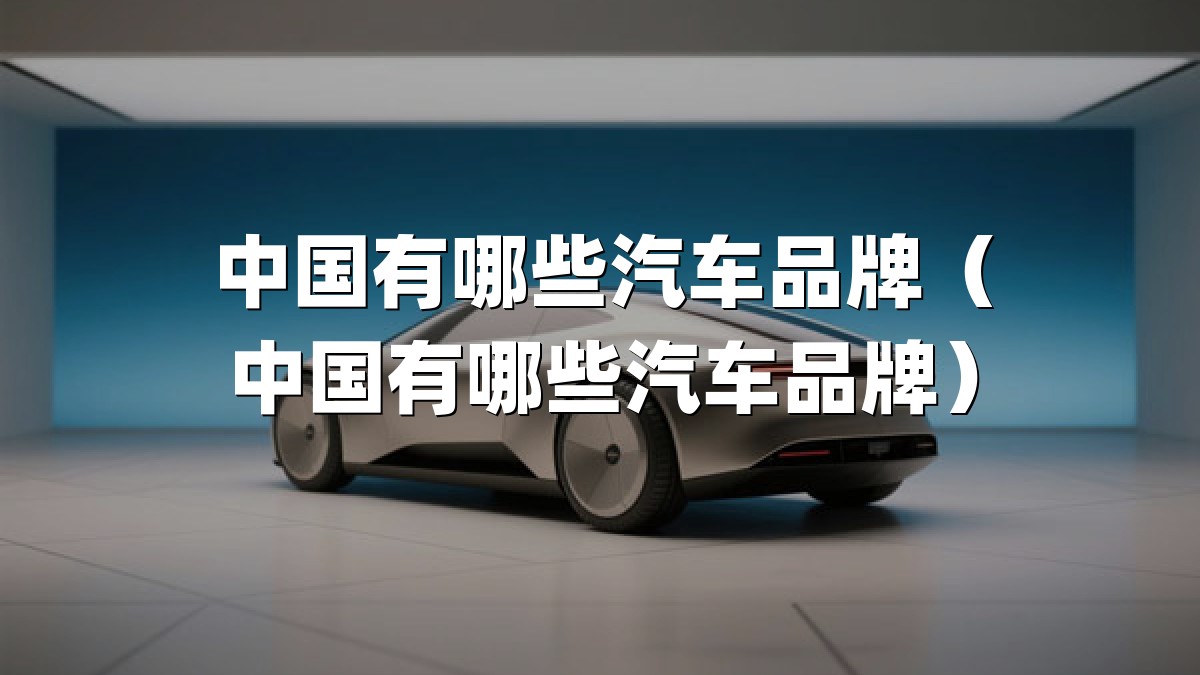 中国有哪些汽车品牌（中国有哪些汽车品牌）