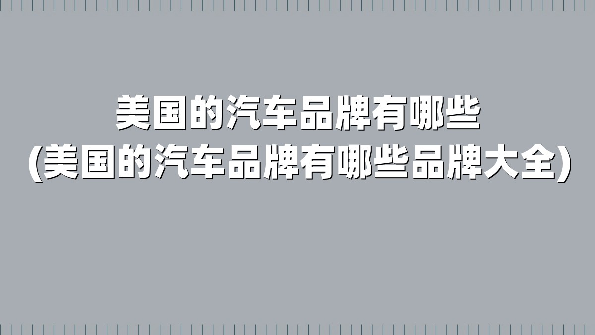 美国的汽车品牌有哪些(美国的汽车品牌有哪些品牌大全)