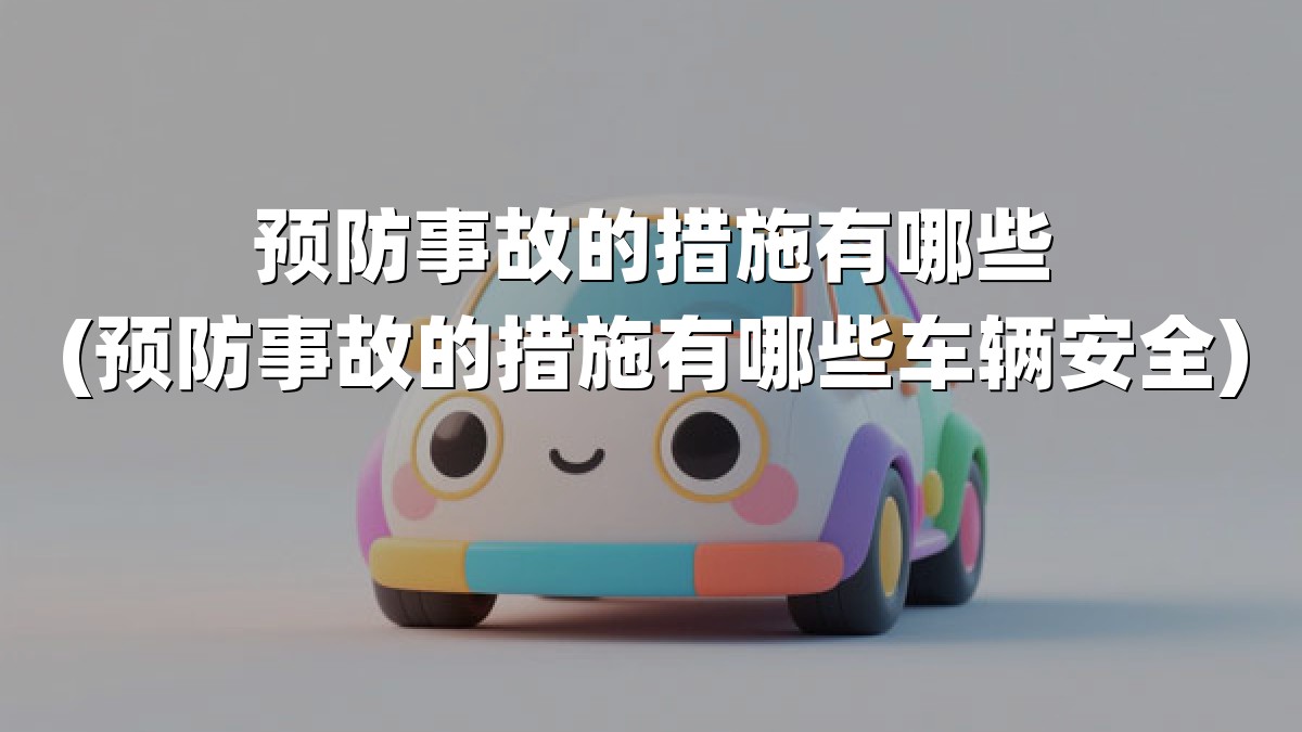 预防事故的措施有哪些(预防事故的措施有哪些车辆安全)