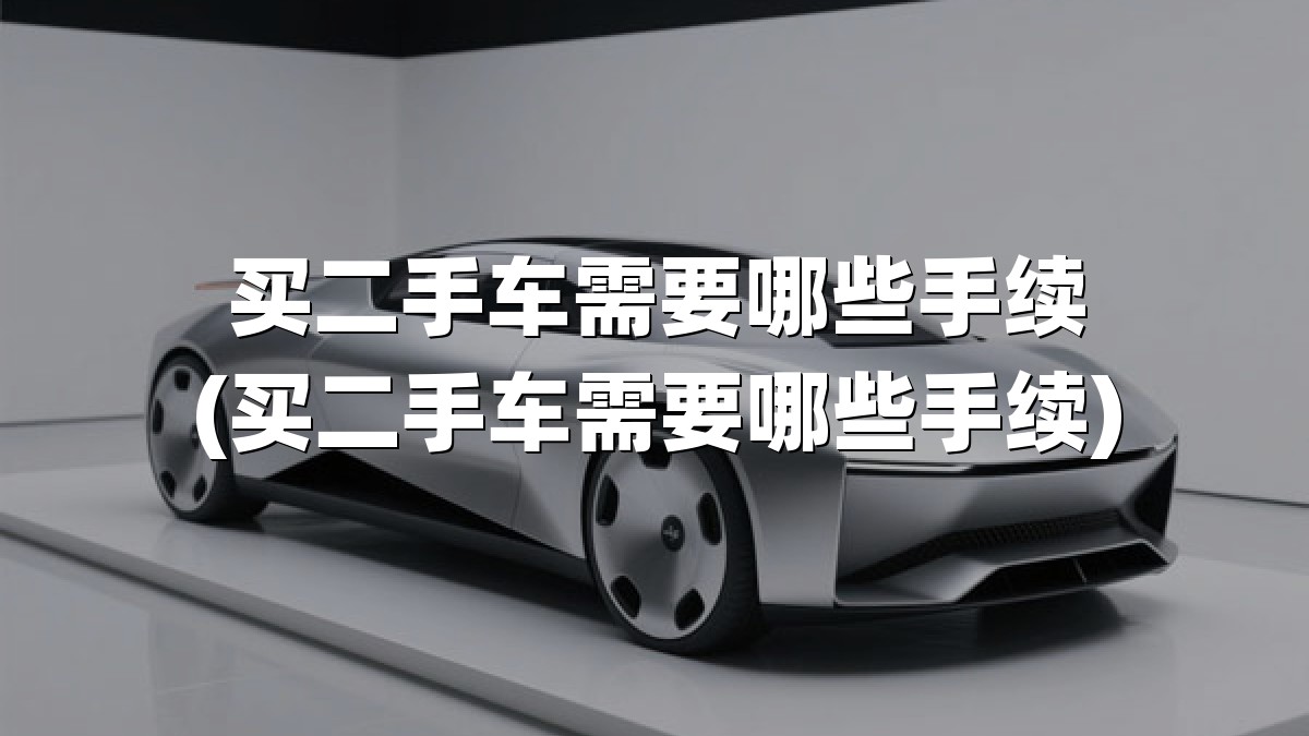 买二手车需要哪些手续(买二手车需要哪些手续)