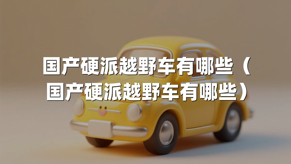国产硬派越野车有哪些（国产硬派越野车有哪些）