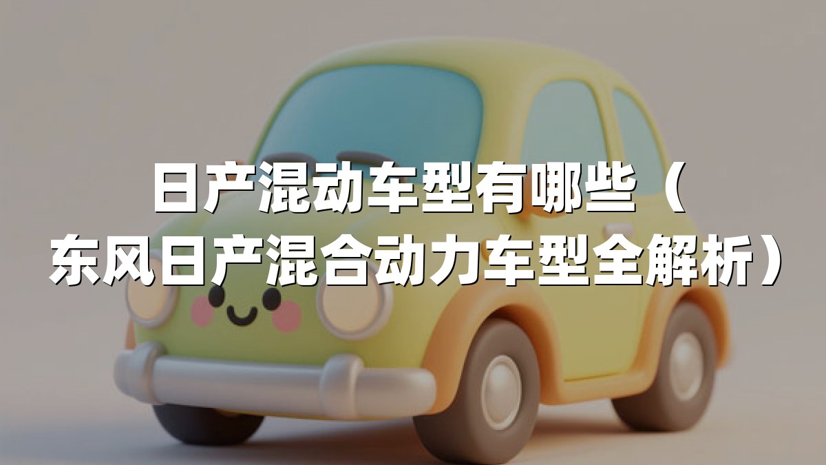 日产混动车型有哪些（东风日产混合动力车型全解析）