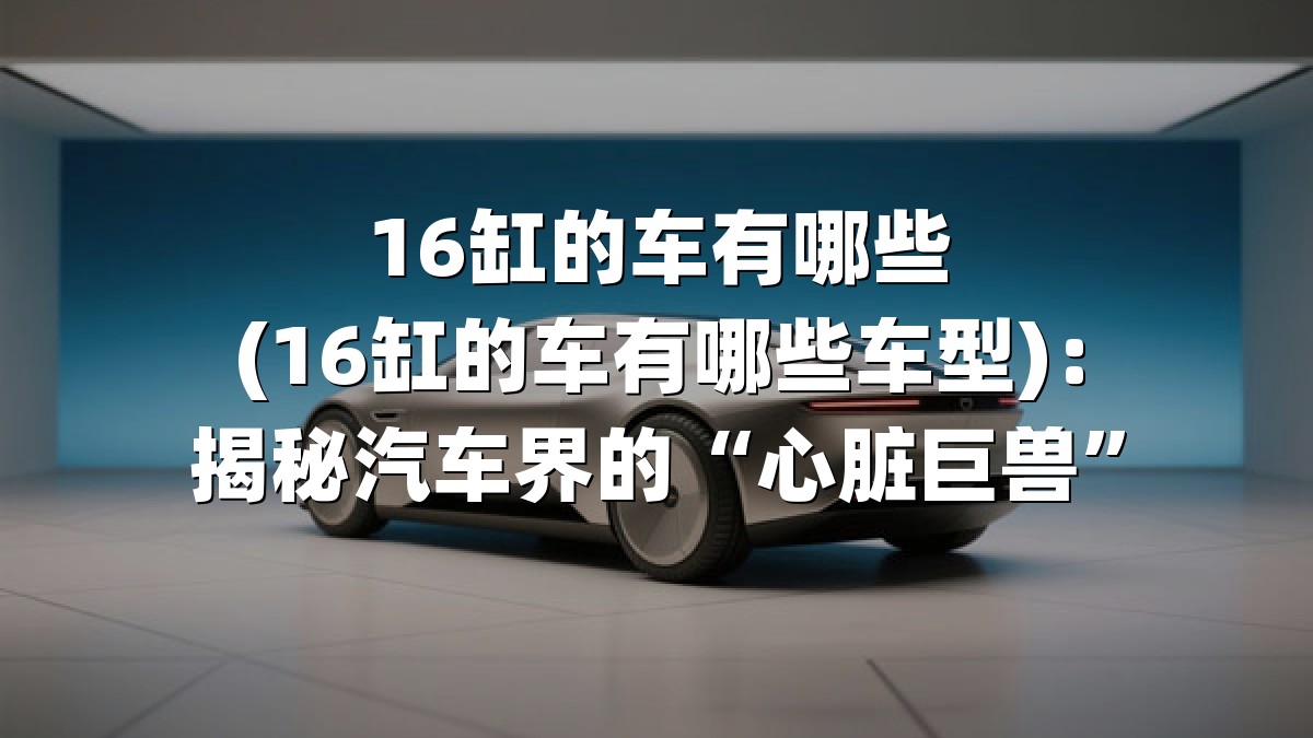 16缸的车有哪些(16缸的车有哪些车型)：揭秘汽车界的“心脏巨兽”