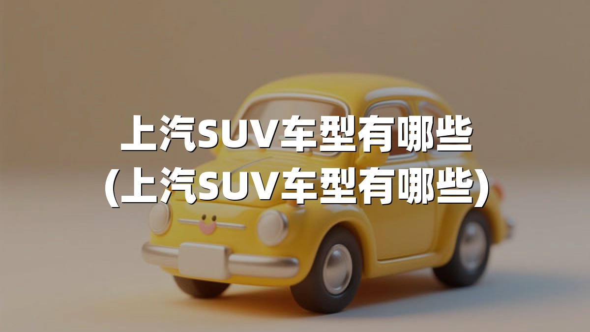 上汽SUV车型有哪些(上汽SUV车型有哪些)