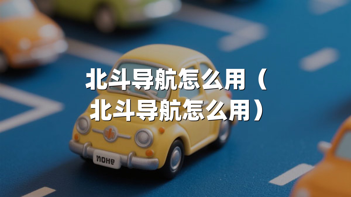 北斗导航怎么用（北斗导航怎么用）