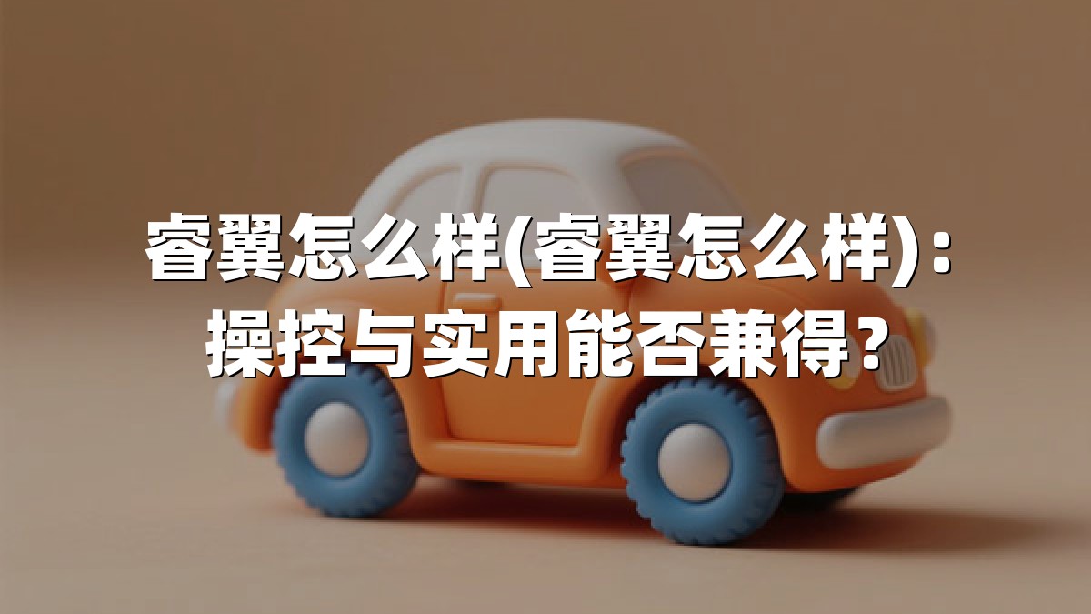睿翼怎么样(睿翼怎么样)：操控与实用能否兼得？