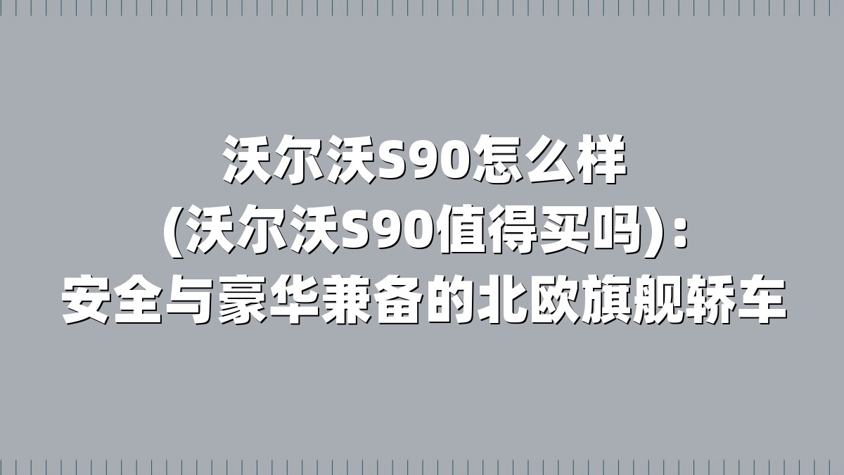 沃尔沃S90怎么样(沃尔沃S90值得买吗)：安全与豪华兼备的北欧旗舰轿车